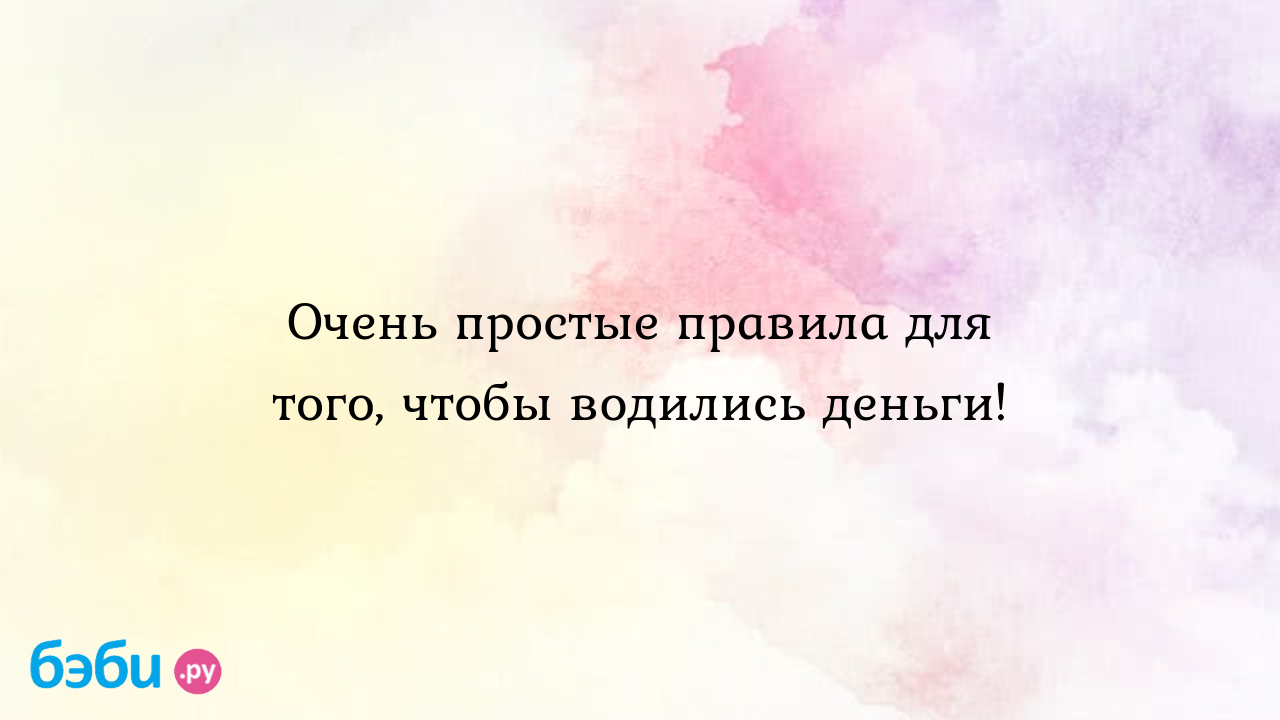 Очень простые правила для того, чтобы водились деньги!