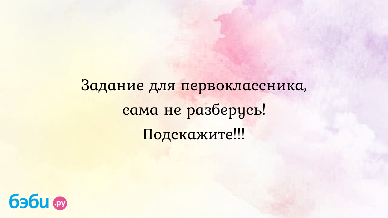 Задание для первоклассника, сама не разберусь. подскажите...