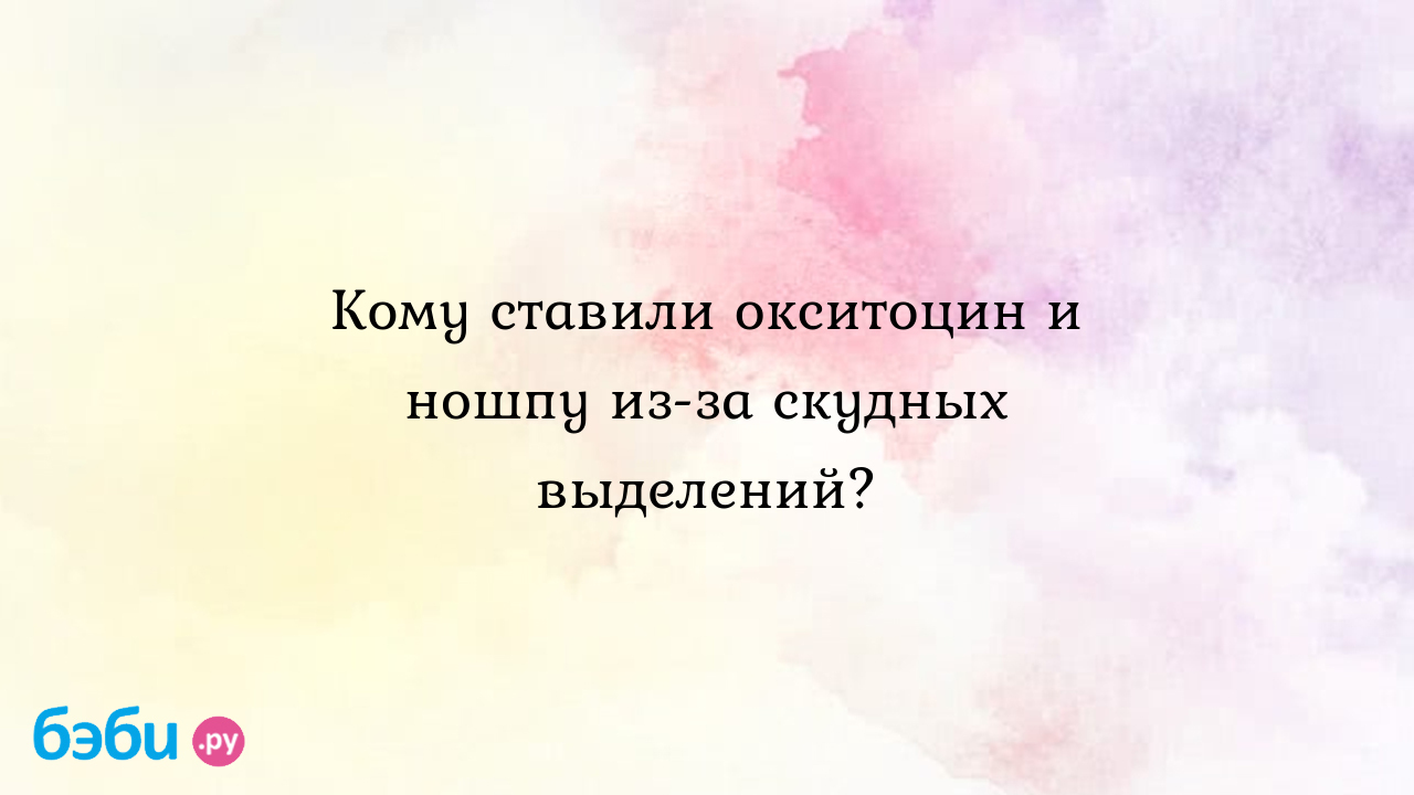 Кому ставили окситоцин и ношпу из-за скудных выделений? - Послеродовое  восстановление