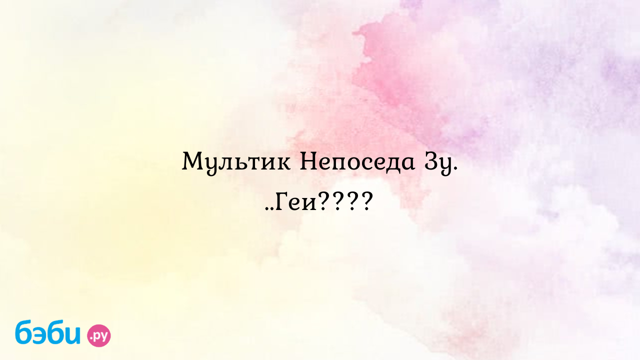 Мультик Непоседа Зу. ..Геи???? - Первые трудности, радости - Астина