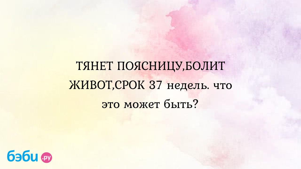 Тянет поясницу, 37 неделя - 7 ответов - Беременность - Форум Дети мебель-дома.рф