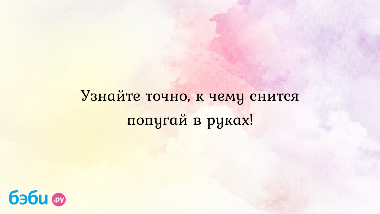 Узнайте точно, к чему снится попугай в руках! ?? Подробное толкование сна  на бэби.ру!