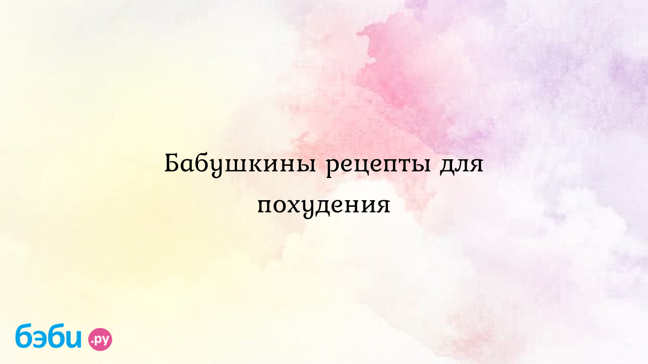 Бабушкины рецепты для похудения, бабушкины советы для похудения