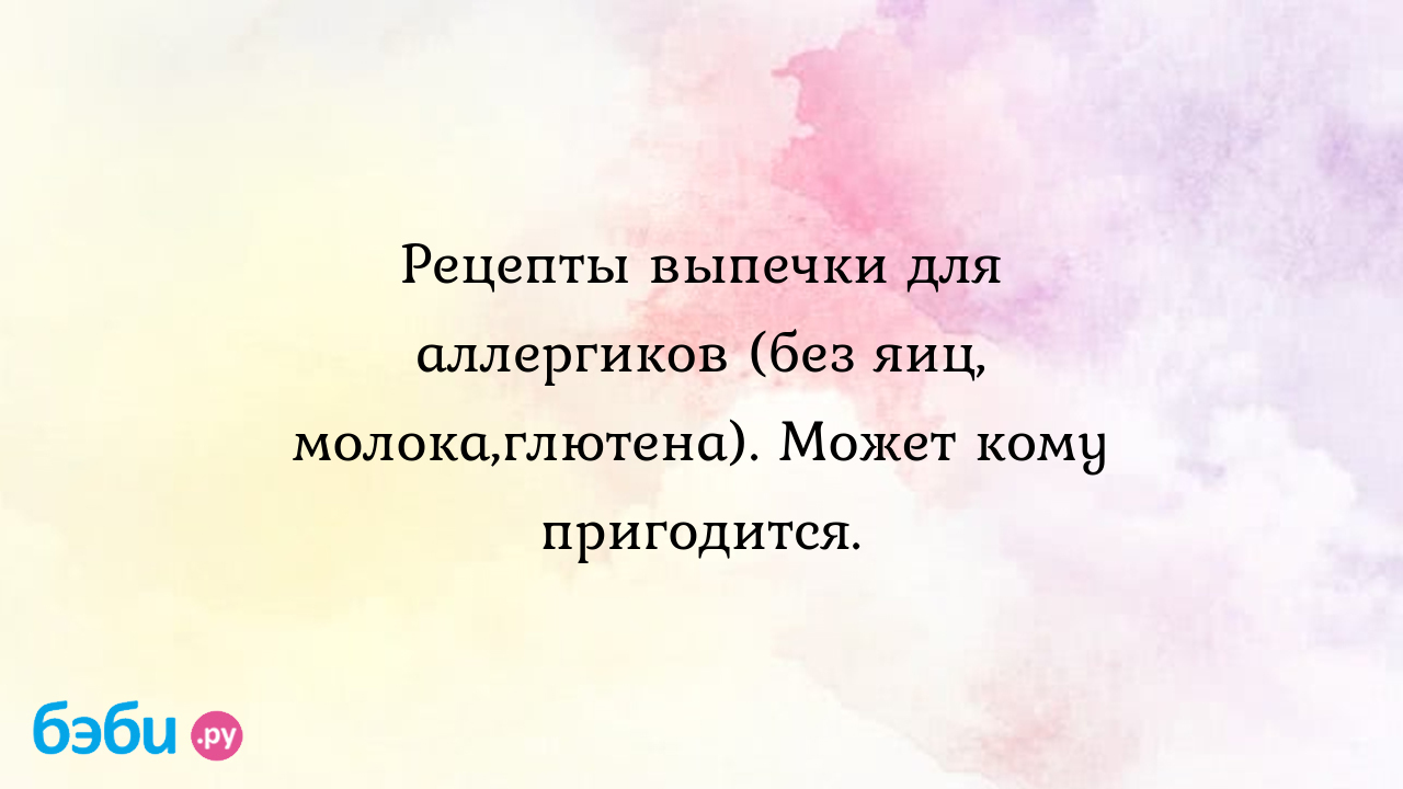 Рецепты выпечки для аллергиков (без яиц, молока,глютена). Может кому  пригодится. рецепты для детей аллергиков без яиц и молока