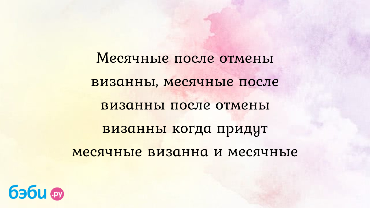 Месячные после отмены визанны, месячные после визанны после отмены визанны  когда придут месячные визанна и месячные