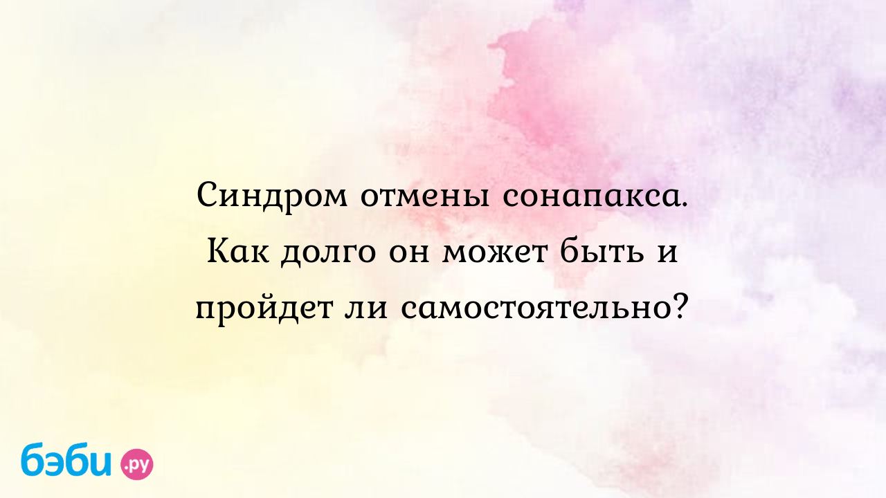 Синдром отмены сонапакса. Как долго он может быть и пройдет ли  самостоятельно?