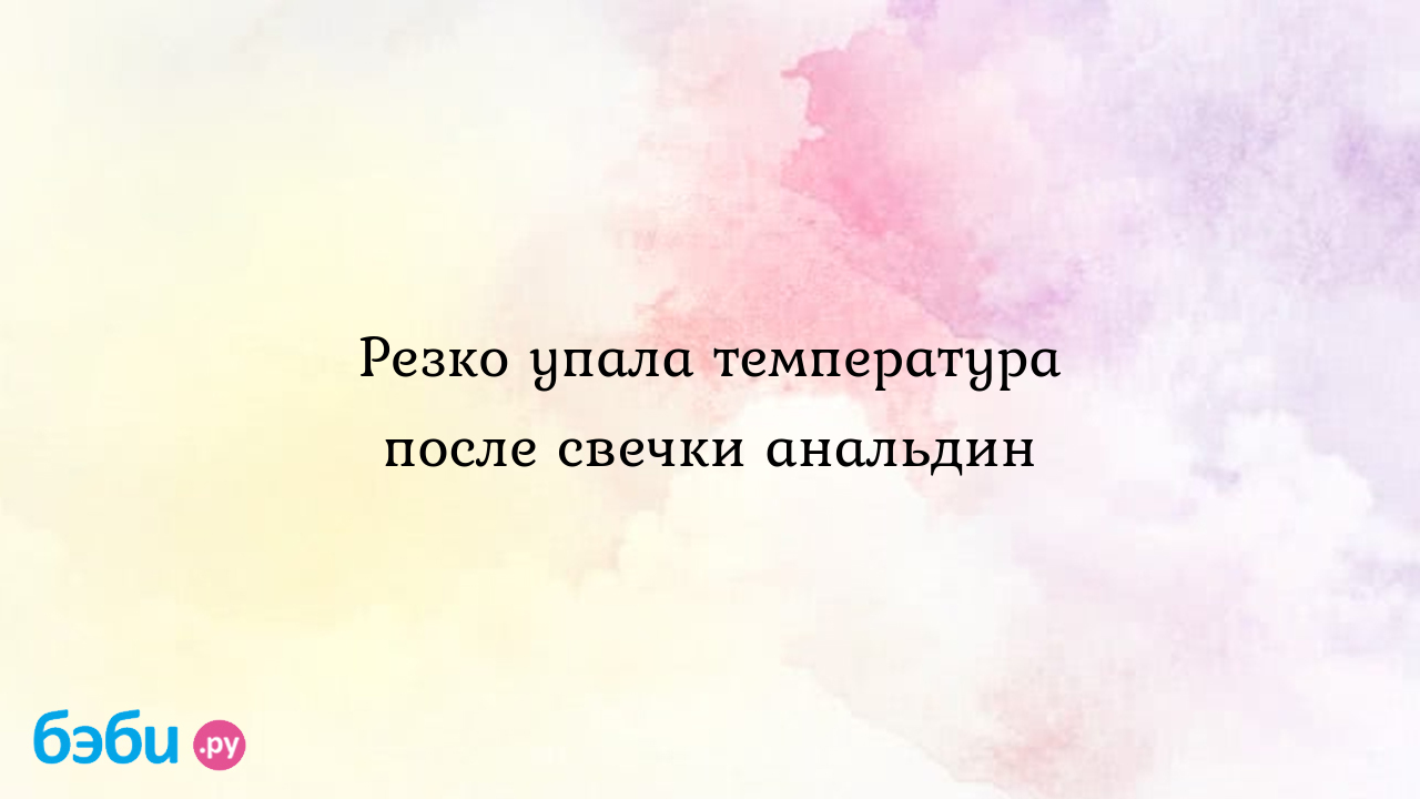 Резко упала температура после свечки анальдин - Валерия Фадеева