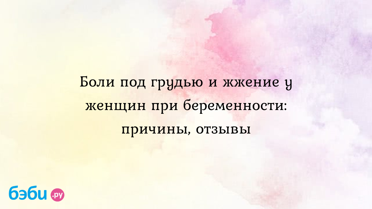 Боли под грудью и жжение у женщин при беременности: причины, отзывы