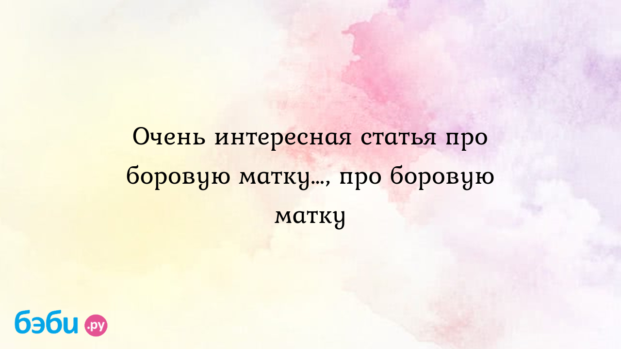 Очень интересная статья про боровую матку…, про боровую матку