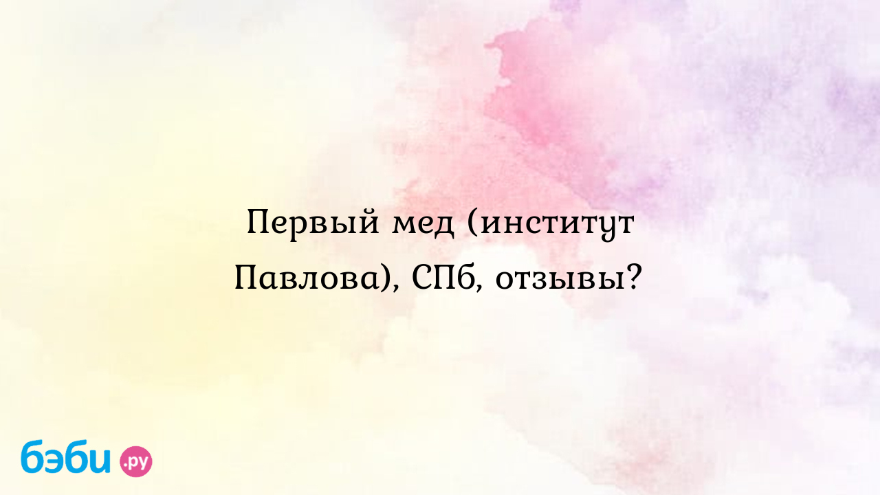 Первый мед (институт павлова), спб, отзывы., 1 медицинский институт им  павлова отзывы 1 мед институт спб официальный сайт