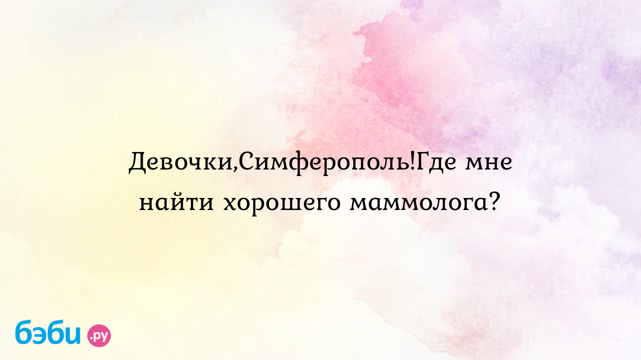 Девочки,Симферополь!Где мне найти хорошего маммолога?