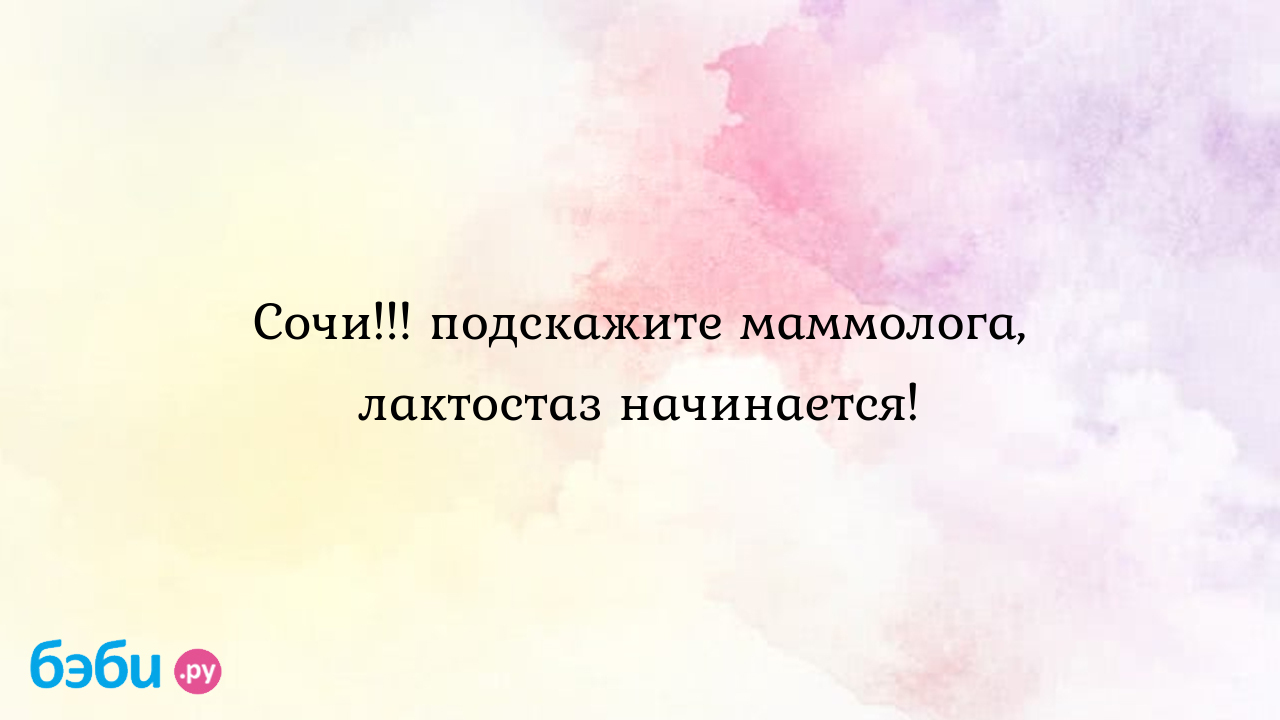 Сочи!!! подскажите маммолога, лактостаз начинается!, маммолог сочи | Метки:  отзыв, отзыв