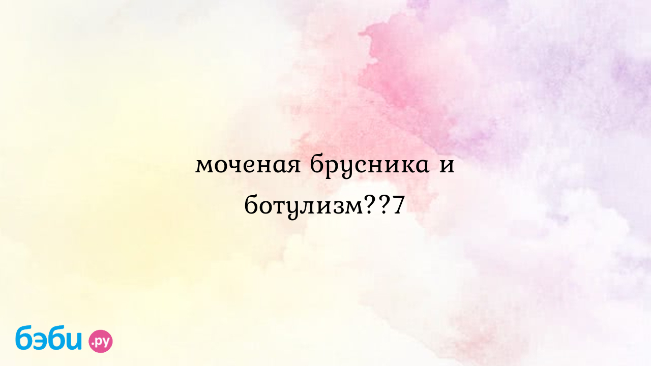 Моченая брусника и ботулизм??7