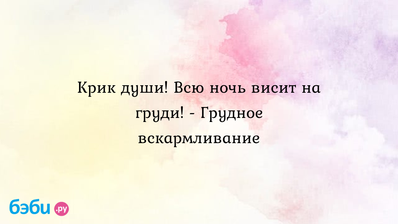 Крик души! Всю ночь висит на груди! - Грудное вскармливание