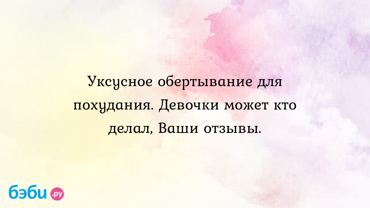 Уксусное обертывание для похудания. Девочки может кто делал, Ваши отзывы. |  Метки: камфорный, масло, похудение,