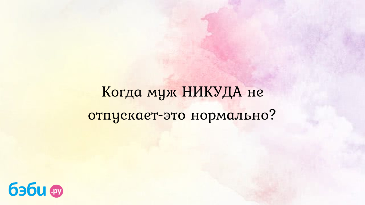 Когда муж НИКУДА не отпускает-это нормально? - Телефон доверия - Анастасия