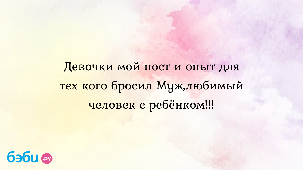 Бросил муж с двумя детьми: Девочки мой пост и опыт для тех кого бросил Муж,любимый  человек с ребёнком!!!