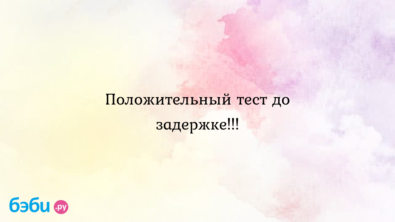 Положительный тест до задержке!!!