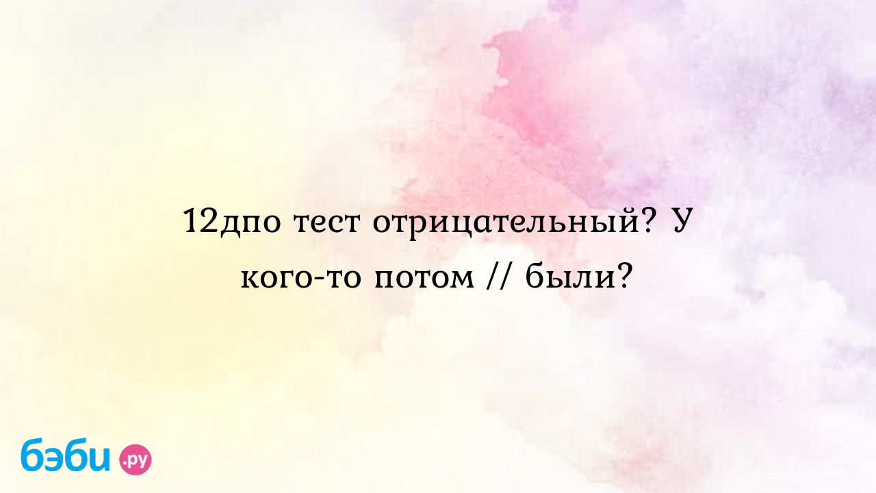 12дпо тест отрицательный? У кого-то потом // были? - Хочу ребенка - Malinka