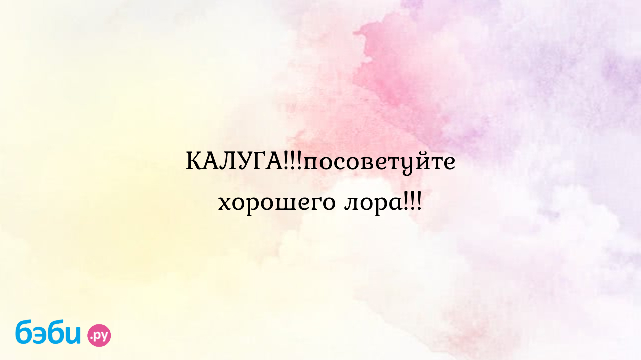 КАЛУГА!!!посоветуйте хорошего лора!!! - Екатерина