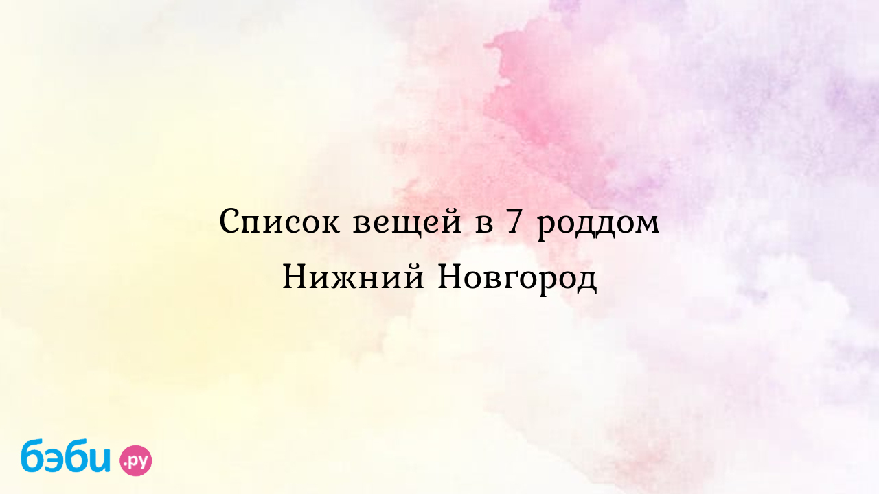 Список вещей в 7 роддом Нижний Новгород - Анна