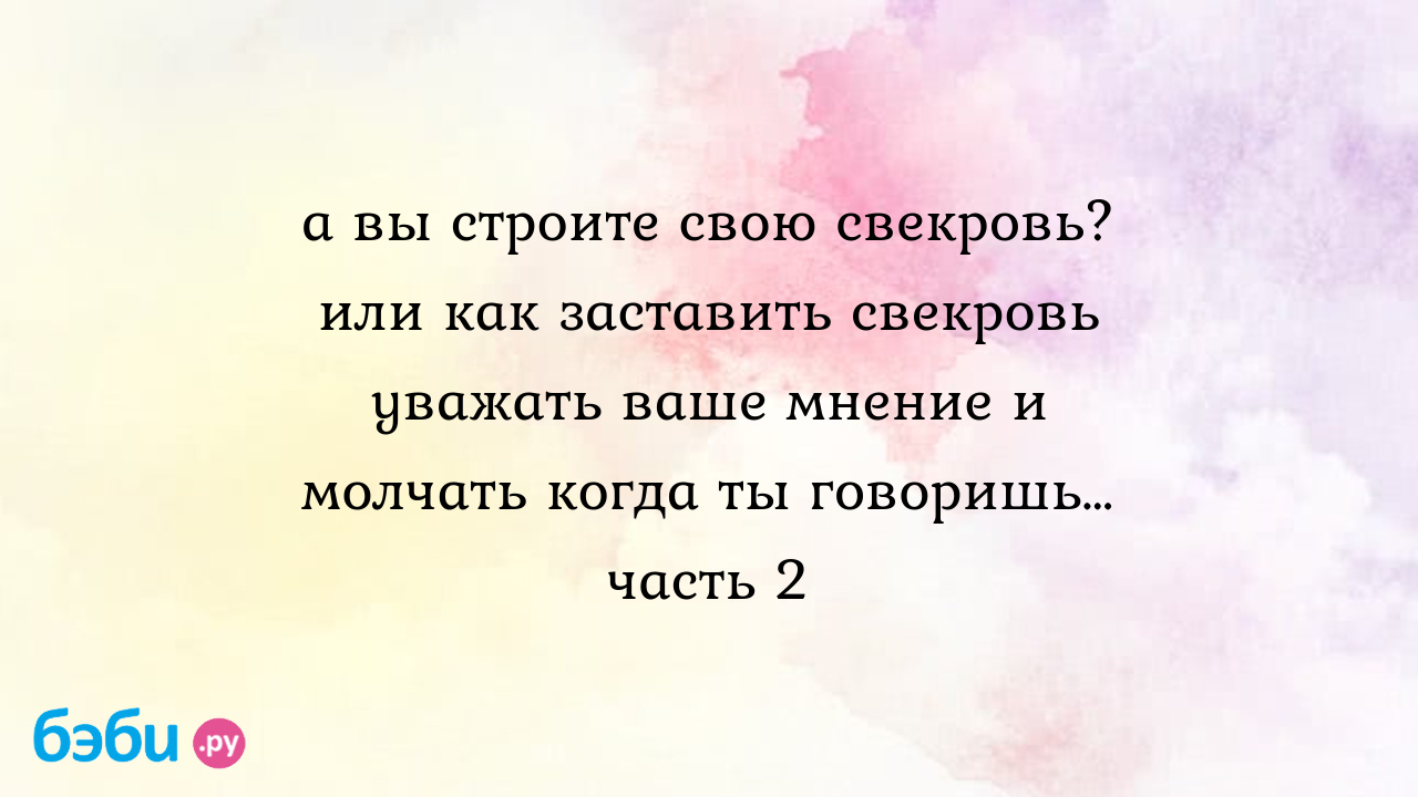 А вы строите свою свекровь? или как заставить свекровь уважать ваше мнение  и молчать когда ты говоришь… часть 2, свекровь заставляет меня убирать