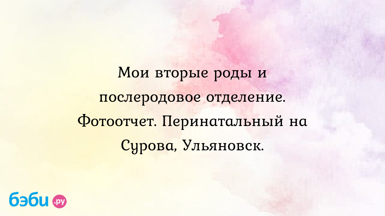 Мои вторые роды и послеродовое отделение. Фотоотчет. Перинатальный на Сурова,  Ульяновск.