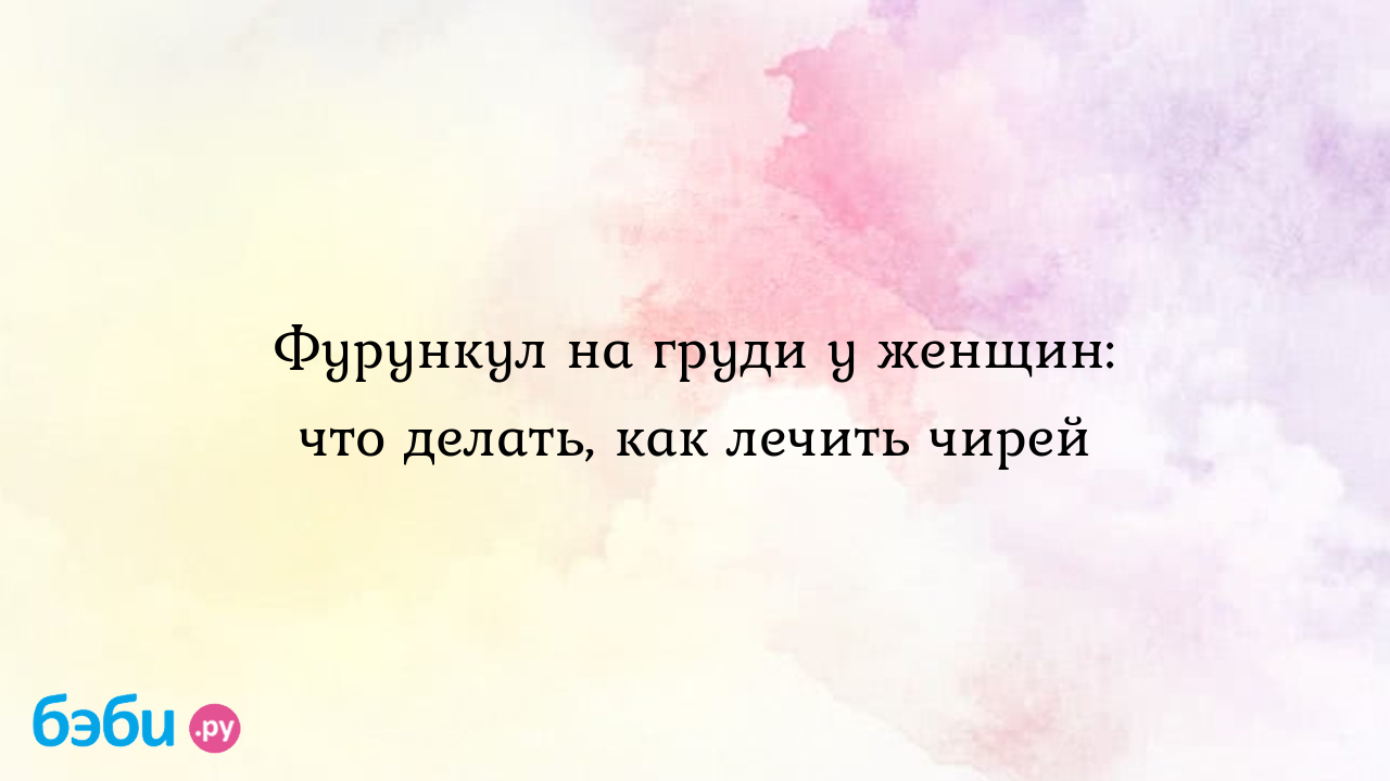 Фурункул на груди у женщин: что делать, как лечить чирей | Метки: чирей