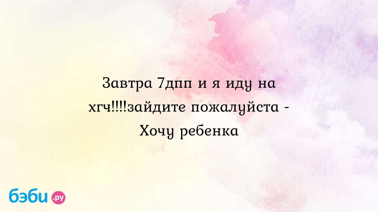 Завтра 7дпп и я иду на хгч!!!!зайдите пожалуйста - Хочу ребенка