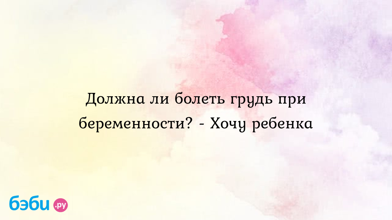 Должна ли болеть грудь при беременности? - Хочу ребенка