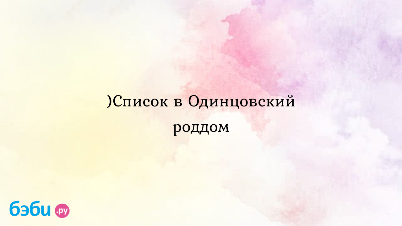 Одинцовский роддом: )Список в Одинцовский роддом