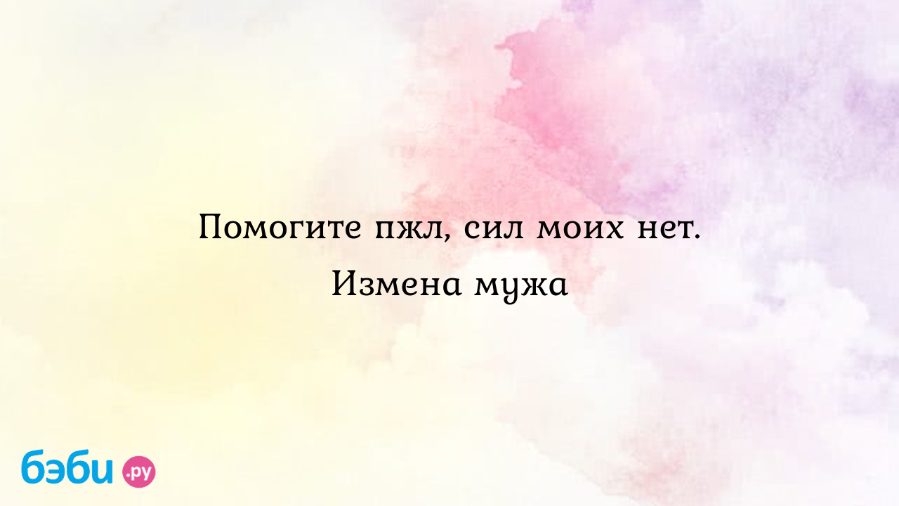 Помогите пжл, сил моих нет. Измена мужа как пережить измену мужа и  сохранить брак