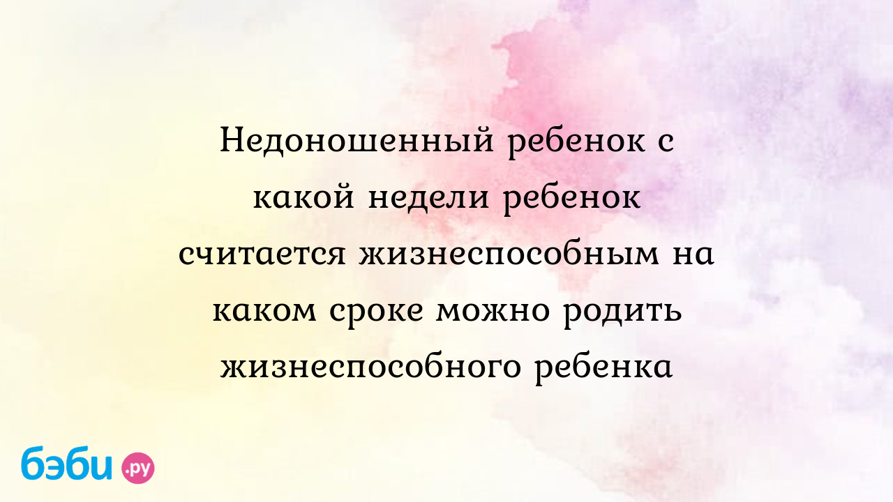 С какой недели ребенок может выжить после родов