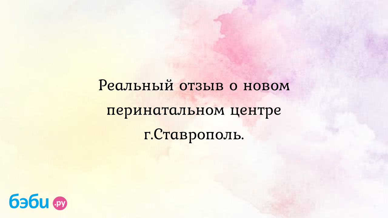 Реальный отзыв о новом перинатальном центре г.Ставрополь.