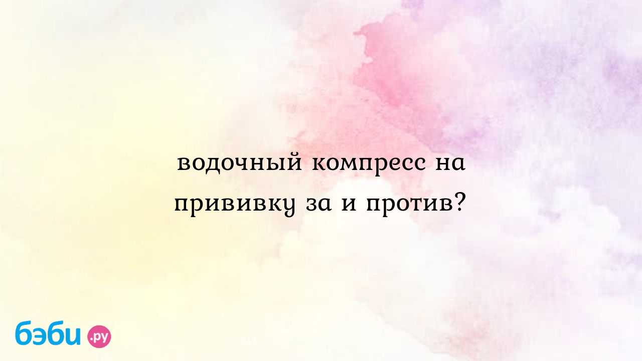 Водочный компресс на прививку за и против? - ИРИНА