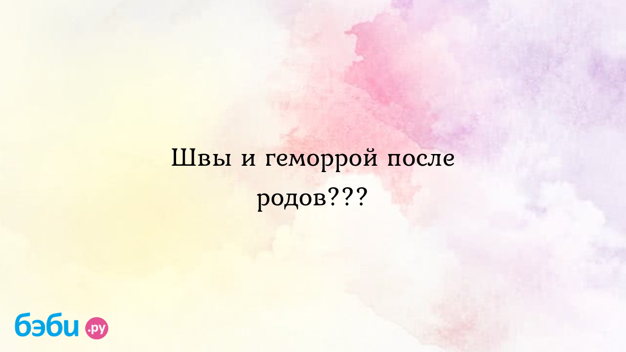 Швы и геморрой после родов??? - Послеродовое восстановление