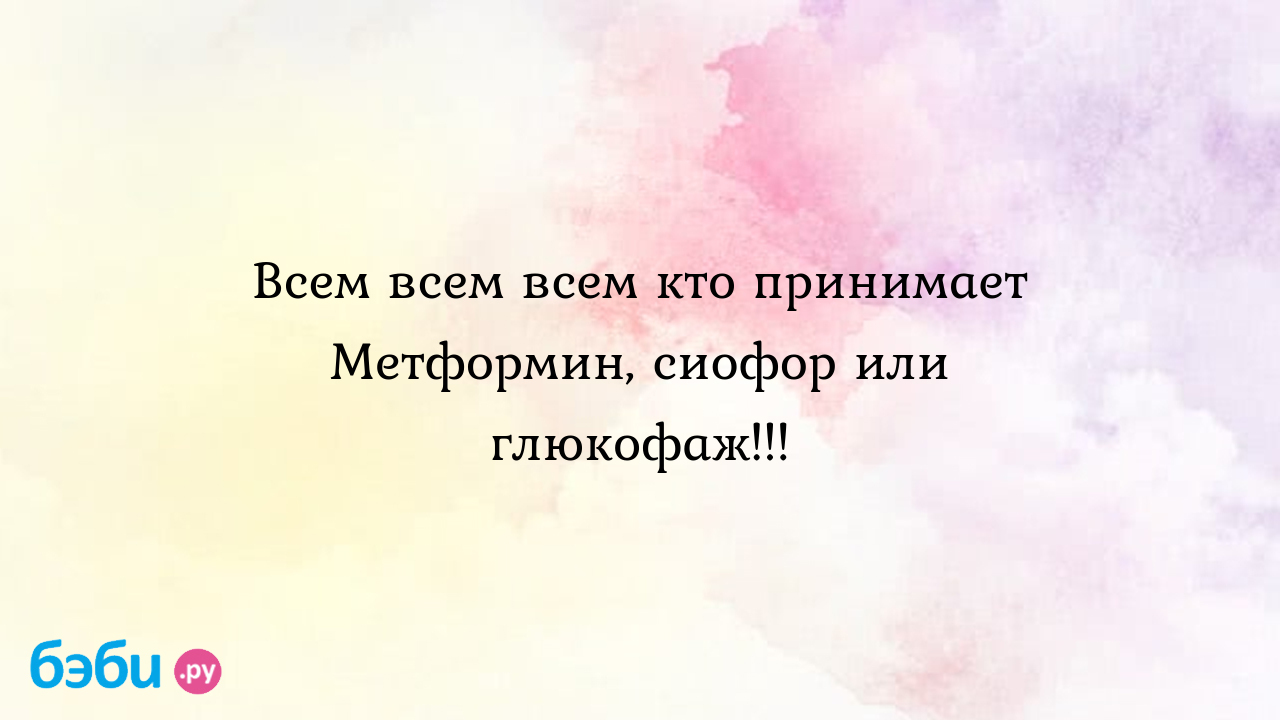 Всем всем всем кто принимает Метформин, сиофор или глюкофаж!!!