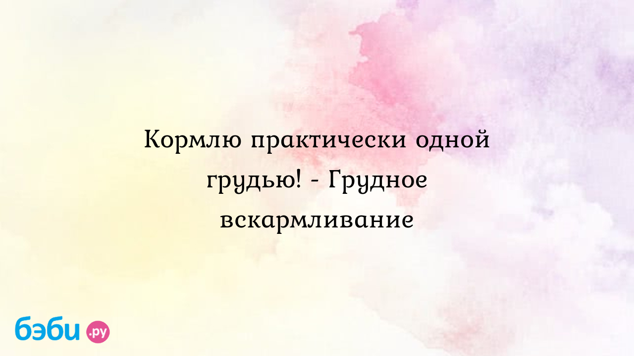 Кормлю практически одной грудью! - Грудное вскармливание