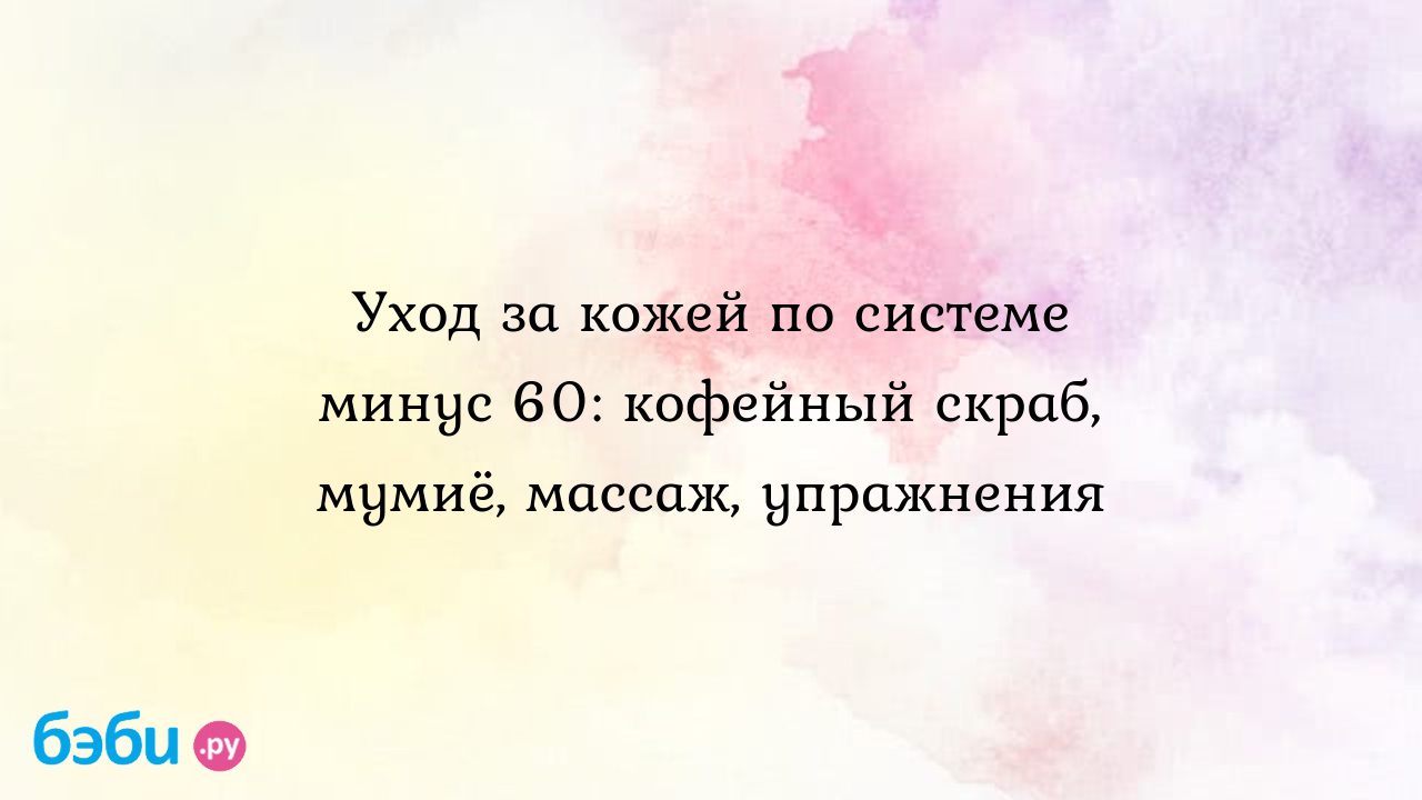 Уход за кожей по системе минус 60: кофейный скраб, мумиё, массаж,  упражнения, минус 60 массаж | Метки: диета, тело, мирамановый, рецепт,  ухаживать