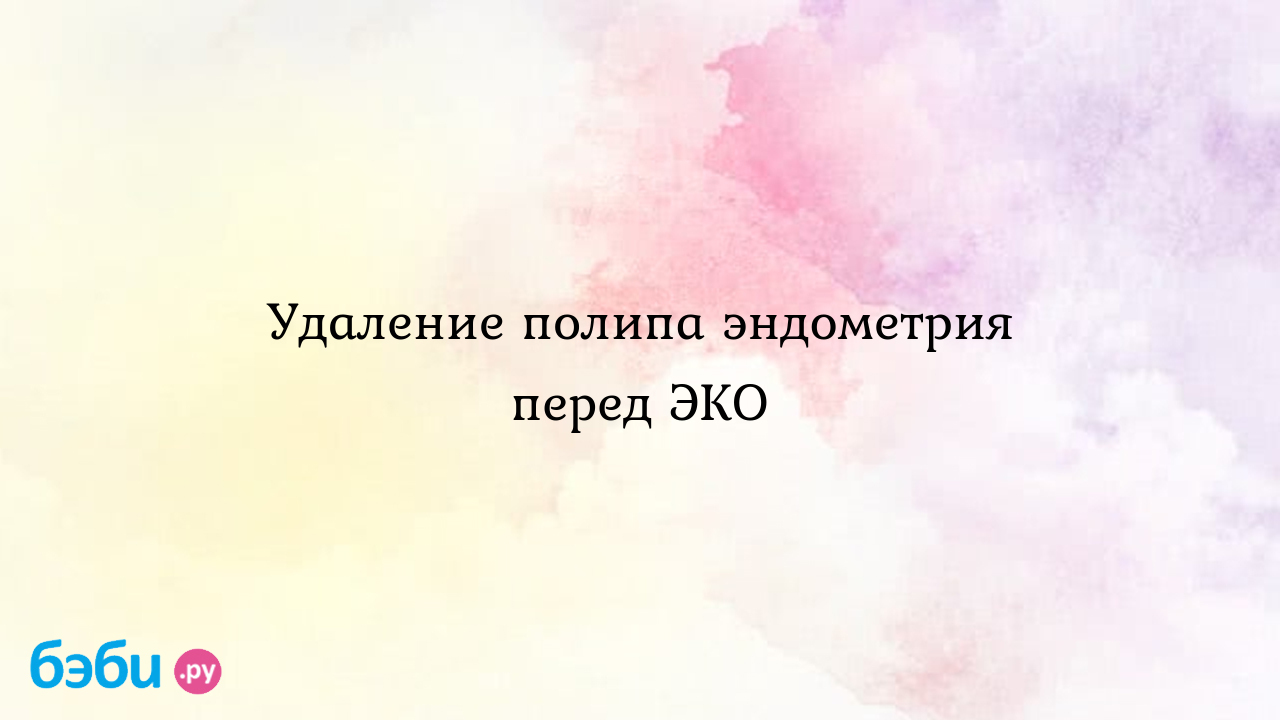 Удаление полипа эндометрия перед ЭКО - Бесплодие