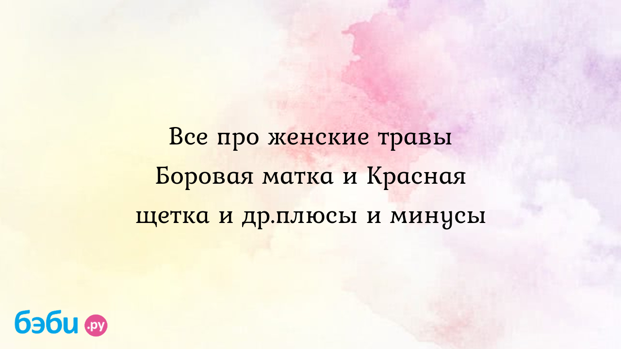 Гинекологический сбор: все про женские травы боровая матка и красная щетка  и др. плюсы и минусы | Метки: принимать, киста, яичник, аднексит, содержать