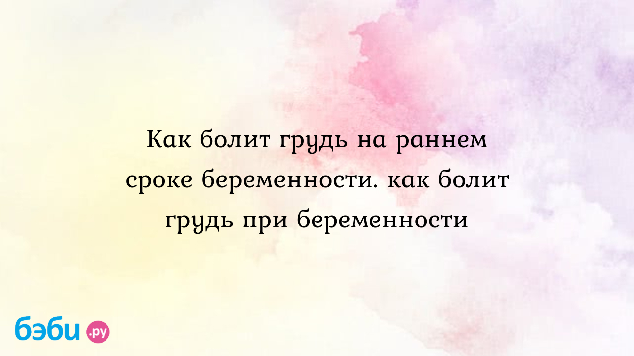 Как болит грудь на раннем сроке беременности. как болит грудь при  беременности