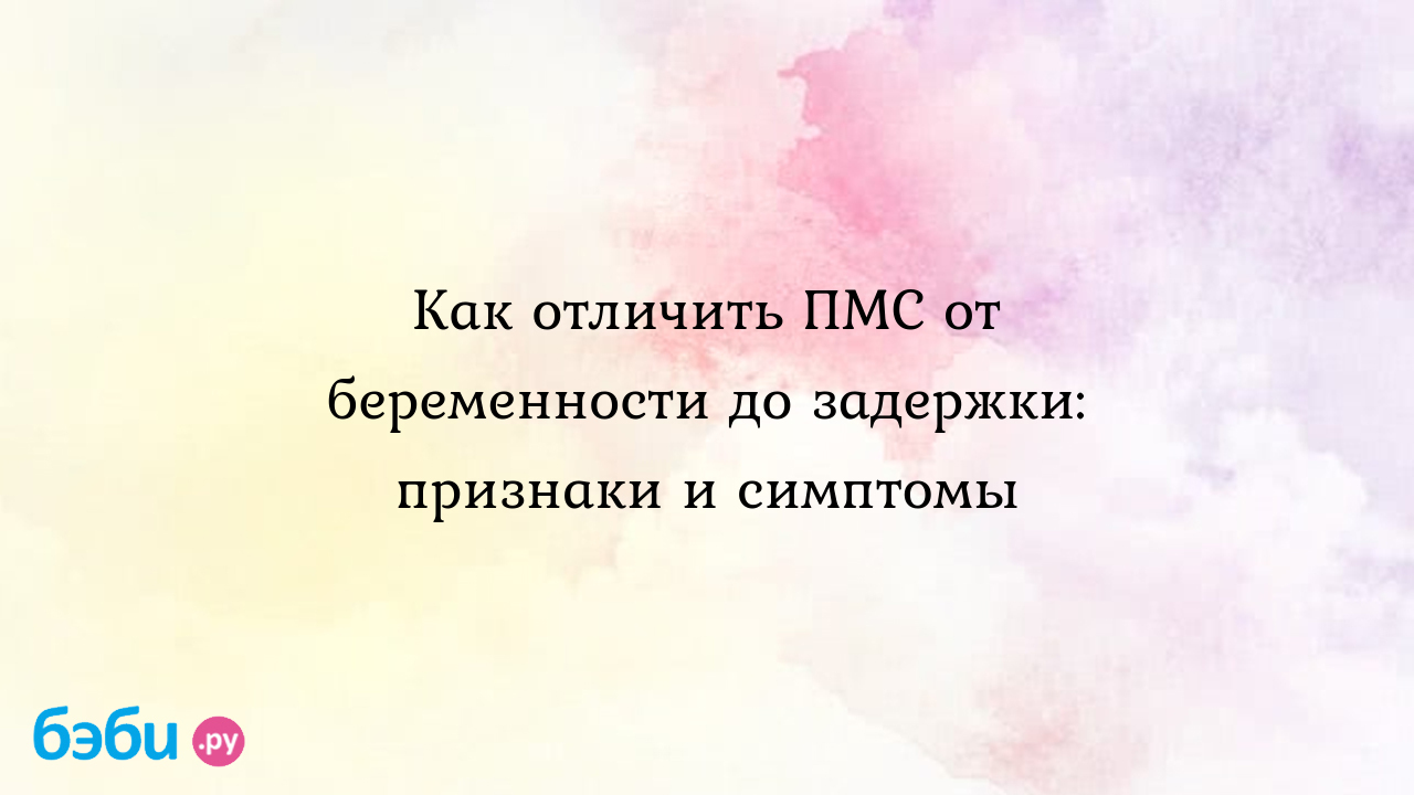 Как отличить ПМС от беременности до задержки: признаки и симптомы | Метки:  форум