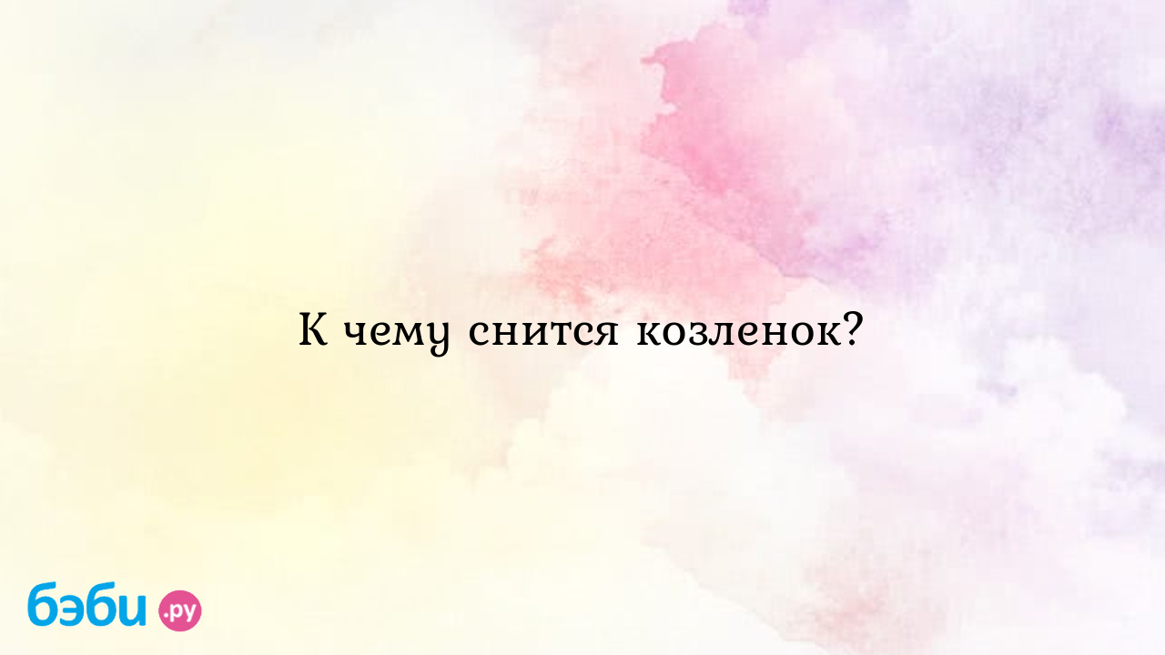 К чему снится козленок? ?? Подробное толкование сна на бэби.ру!