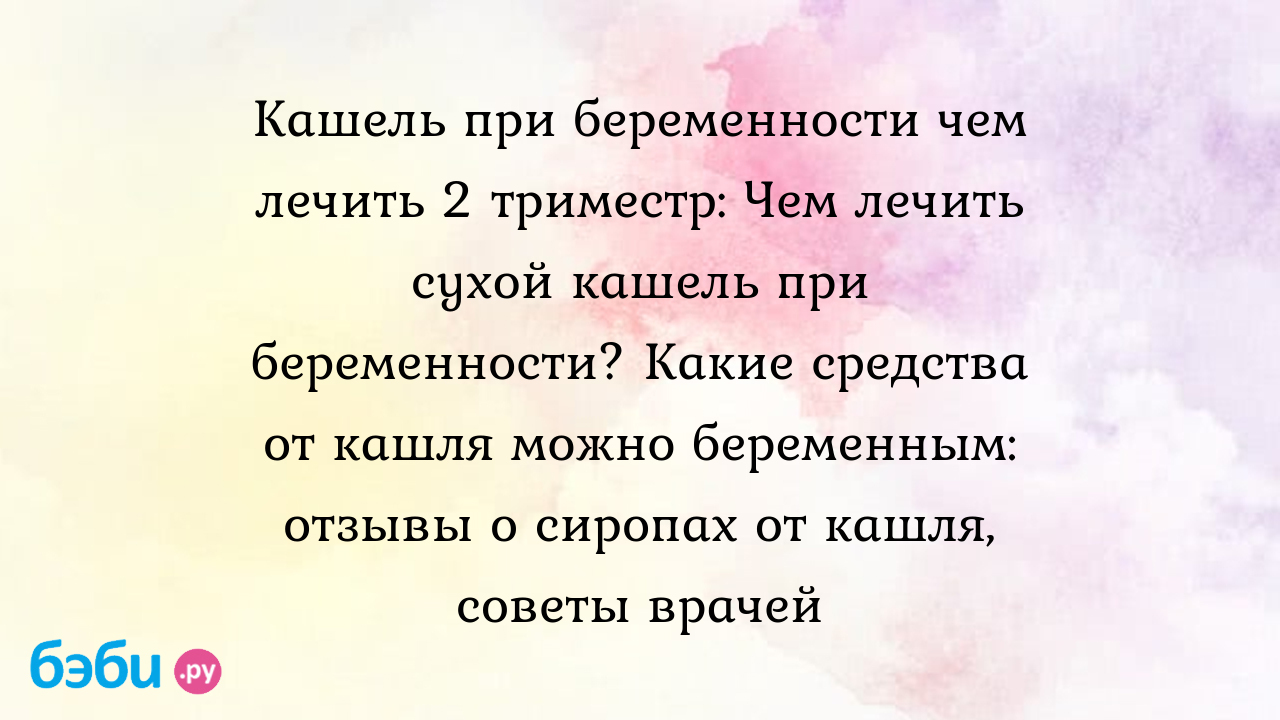 Кашель при беременности чем лечить 2 триместр: Чем лечить сухой кашель при  беременности? Какие средства от кашля можно беременным: отзывы о сиропах от  кашля, советы врачей | Метки: беременный, триместр, доктор, мом, гербион,