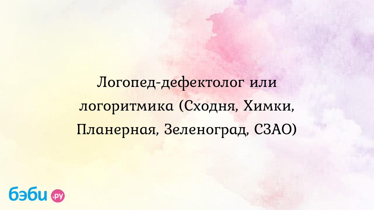 Логопед-дефектолог или логоритмика (Сходня, Химки, Планерная, Зеленоград,  СЗАО)