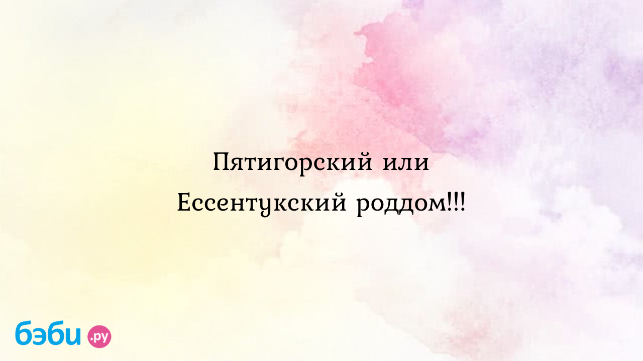 Пятигорский или Ессентукский роддом!!! - Мария