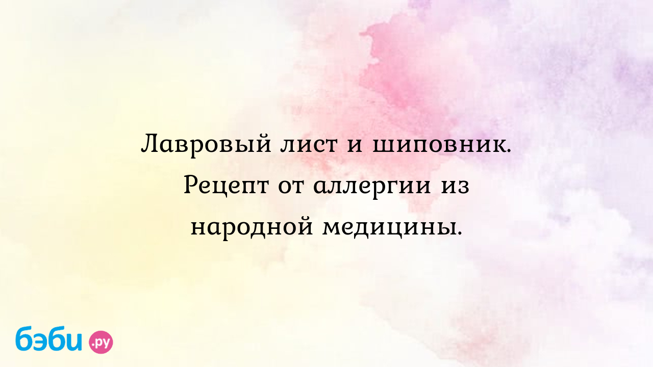 Лавровый лист и шиповник. Рецепт от аллергии из народной медицины.