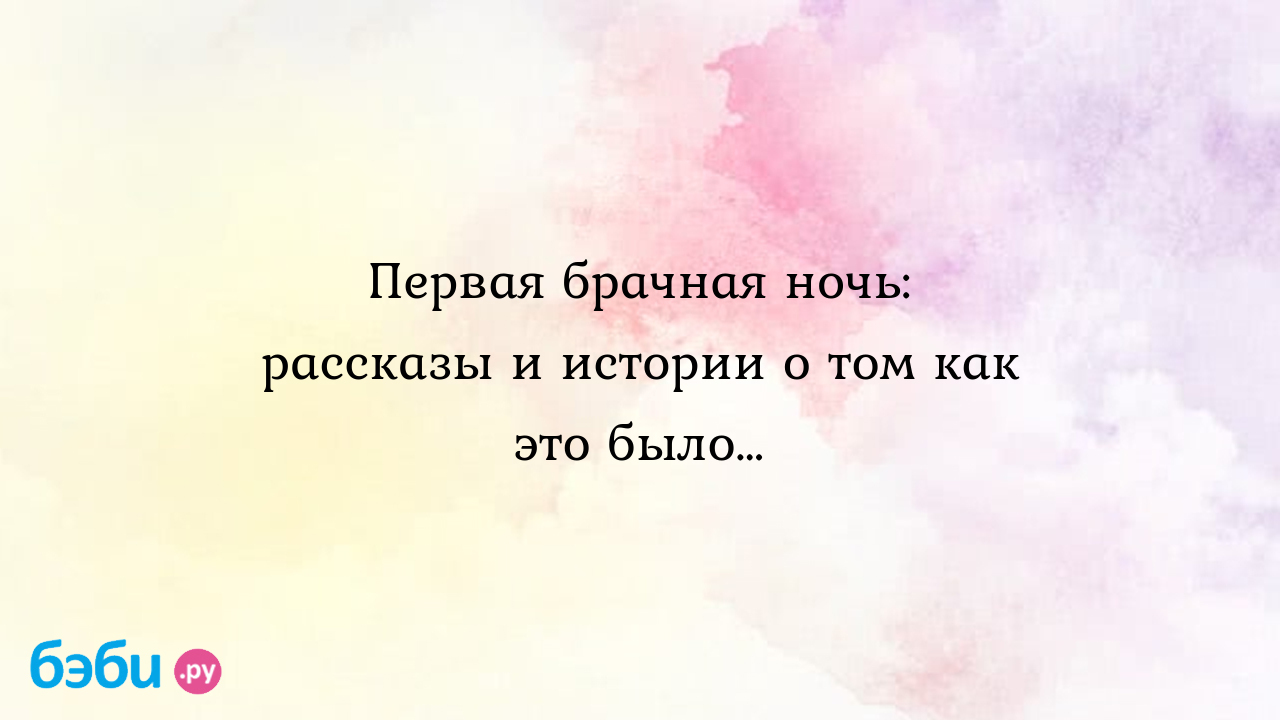 Первая брачная ночь: рассказы и истории о том как это было…