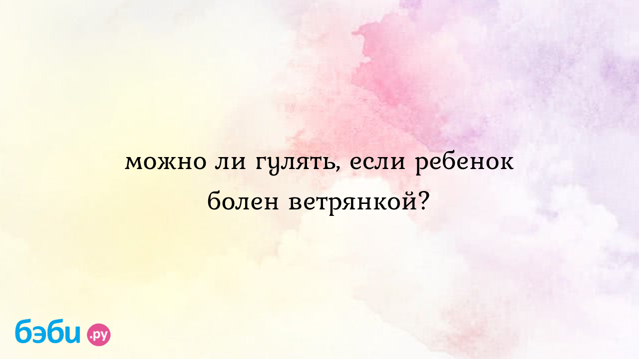 Когда можно ли гулять при ветрянке зимой без температуры детям | Метки:  улица